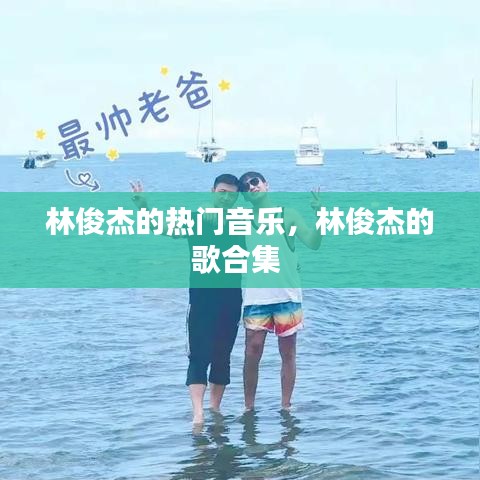 林俊杰的熱門音樂，林俊杰的歌合集 