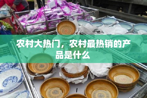 農(nóng)村大熱門，農(nóng)村最熱銷的產(chǎn)品是什么 
