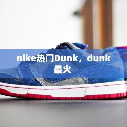 nike熱門Dunk，dunk最火 