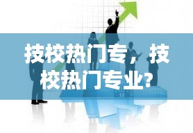 技校熱門專，技校熱門專業(yè)? 
