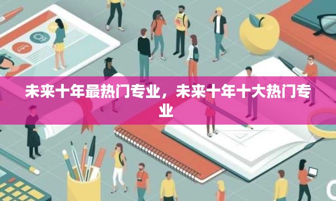 未來十年最熱門專業(yè)，未來十年十大熱門專業(yè) 
