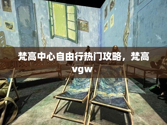 梵高中心自由行熱門攻略，梵高vgw 