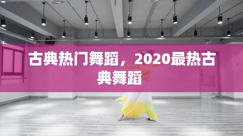 古典熱門舞蹈，2020最熱古典舞蹈 