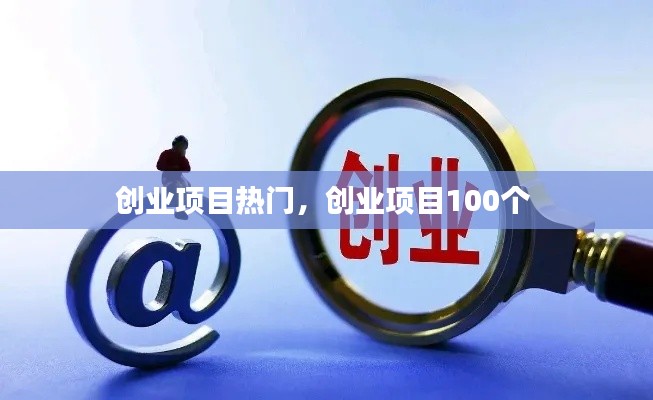 創(chuàng)業(yè)項(xiàng)目熱門，創(chuàng)業(yè)項(xiàng)目100個(gè) 