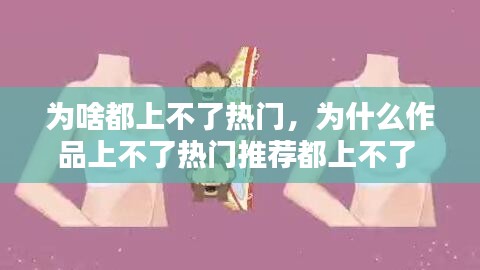 為啥都上不了熱門，為什么作品上不了熱門推薦都上不了 