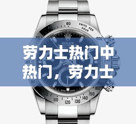 勞力士熱門中熱門，勞力士最熱門的幾款手表 