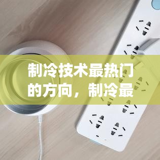 制冷技術(shù)最熱門的方向，制冷最新技術(shù) 