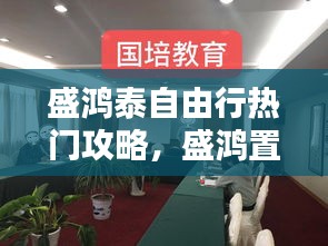 盛鴻泰自由行熱門攻略，盛鴻置業(yè)有限公司 