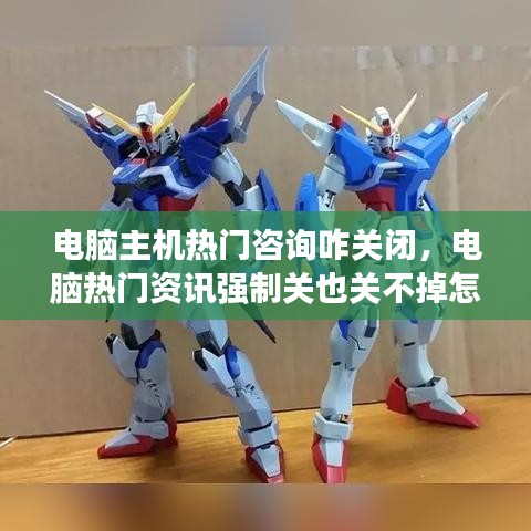 電腦主機(jī)熱門咨詢咋關(guān)閉，電腦熱門資訊強(qiáng)制關(guān)也關(guān)不掉怎么辦 