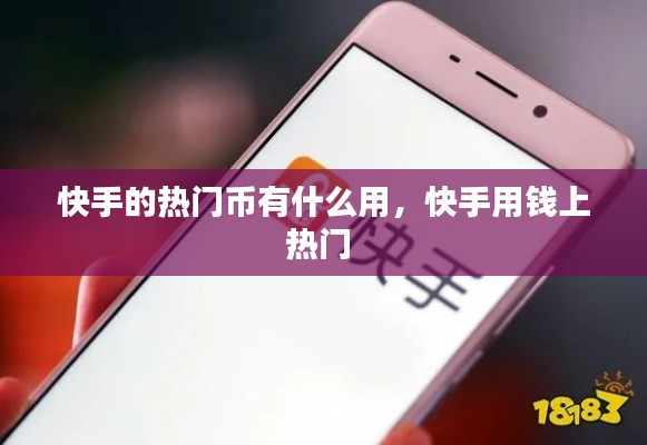 快手的熱門幣有什么用，快手用錢上熱門 