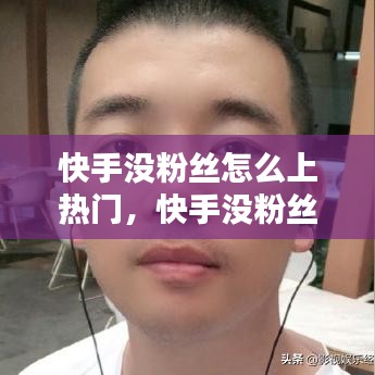 快手沒粉絲怎么上熱門，快手沒粉絲怎么辦 