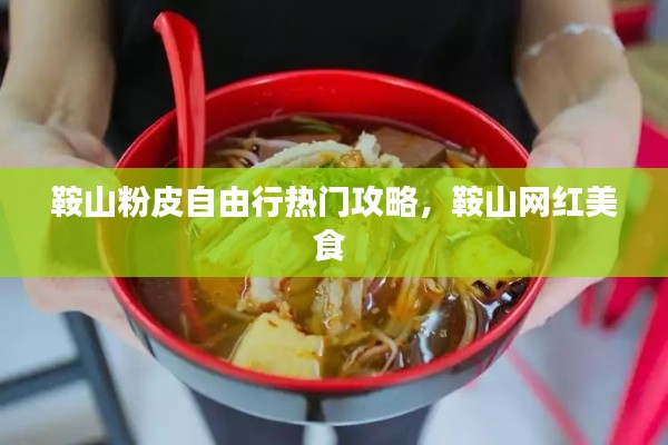 鞍山粉皮自由行熱門攻略，鞍山網(wǎng)紅美食 