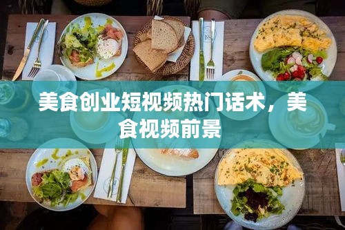 美食創(chuàng)業(yè)短視頻熱門話術(shù)，美食視頻前景 