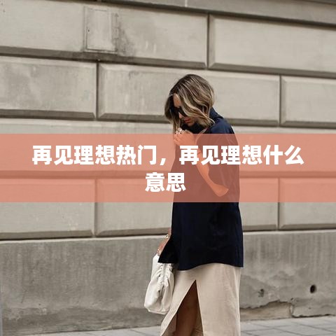 再見理想熱門，再見理想什么意思 