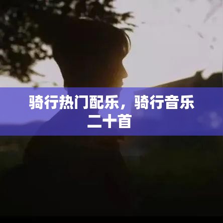 騎行熱門(mén)配樂(lè)，騎行音樂(lè)二十首 