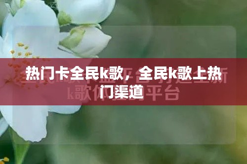 熱門卡全民k歌，全民k歌上熱門渠道 