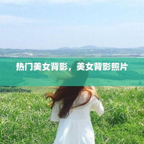 熱門美女背影，美女背影照片 