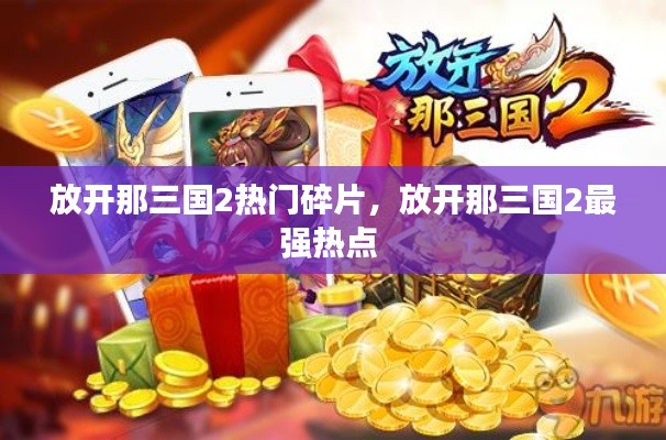 放開那三國(guó)2熱門碎片，放開那三國(guó)2最強(qiáng)熱點(diǎn) 