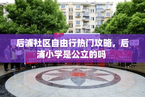 后浦社區(qū)自由行熱門攻略，后浦小學是公立的嗎 