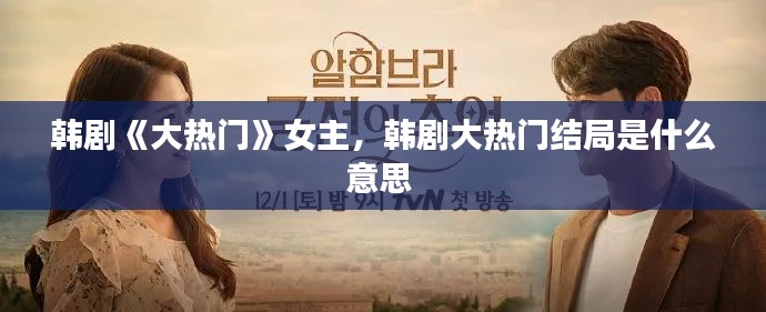 韓劇《大熱門》女主，韓劇大熱門結(jié)局是什么意思 