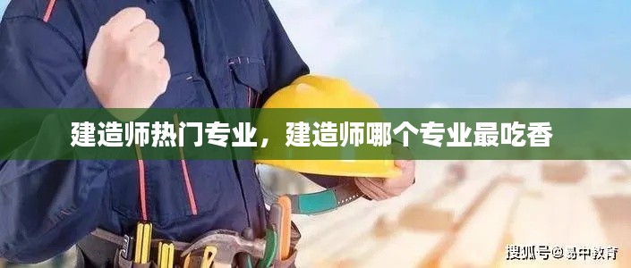 建造師熱門專業(yè)，建造師哪個專業(yè)最吃香 