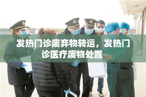 發(fā)熱門診廢棄物轉運，發(fā)熱門診醫(yī)療廢物處置 