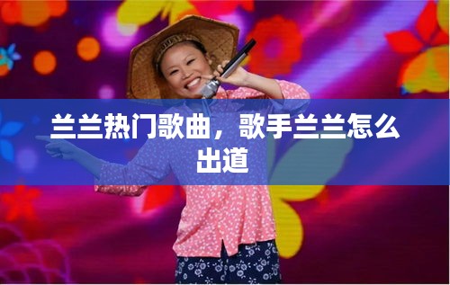 蘭蘭熱門歌曲，歌手蘭蘭怎么出道 