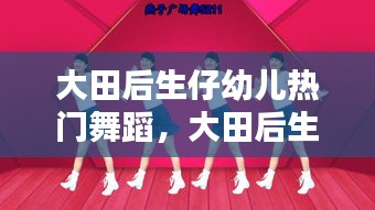 大田后生仔幼兒熱門舞蹈，大田后生仔舞蹈視頻幼兒園 