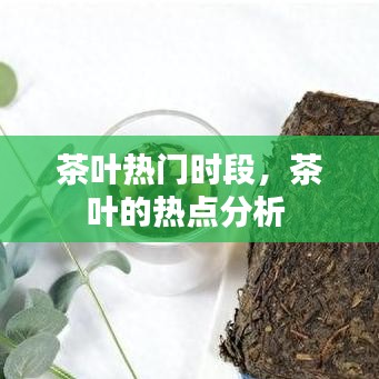 茶葉熱門時(shí)段，茶葉的熱點(diǎn)分析 