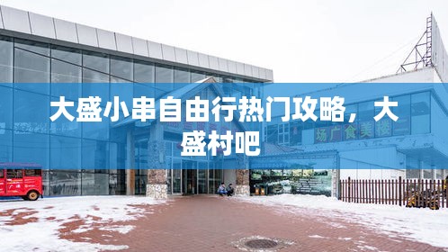 大盛小串自由行熱門攻略，大盛村吧 