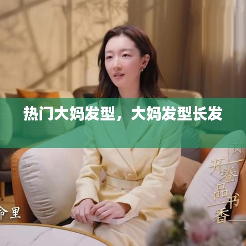 熱門大媽發(fā)型，大媽發(fā)型長發(fā) 