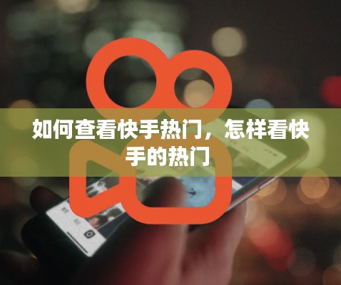 如何查看快手熱門，怎樣看快手的熱門 