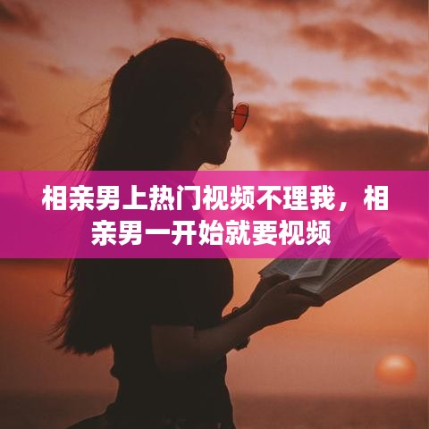 相親男上熱門視頻不理我，相親男一開始就要視頻 