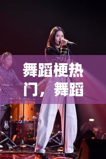 舞蹈梗熱門，舞蹈熱門話題 