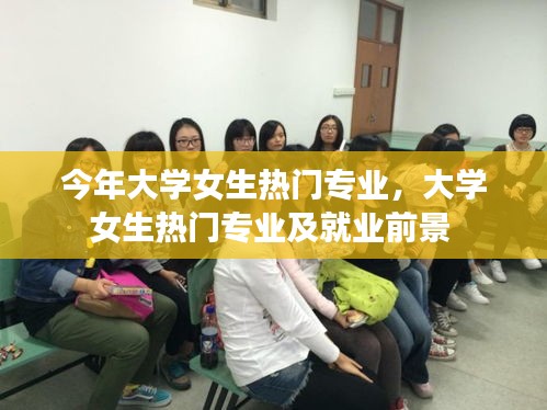 今年大學(xué)女生熱門專業(yè)，大學(xué)女生熱門專業(yè)及就業(yè)前景 