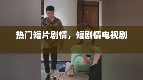 熱門短片劇情，短劇情電視劇 