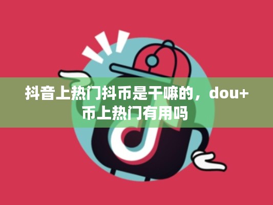 抖音上熱門抖幣是干嘛的，dou+幣上熱門有用嗎 