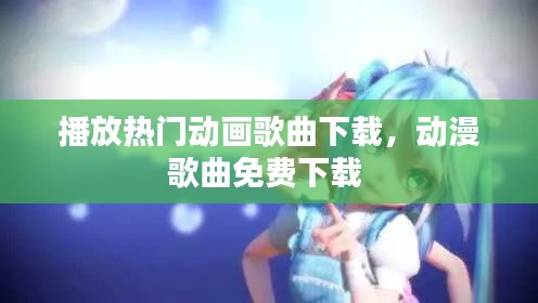 播放熱門動(dòng)畫歌曲下載，動(dòng)漫歌曲免費(fèi)下載 