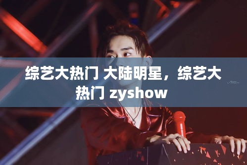 綜藝大熱門 大陸明星，綜藝大熱門 zyshow 