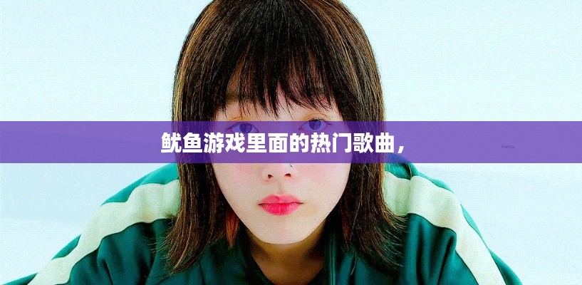 魷魚游戲里面的熱門歌曲， 