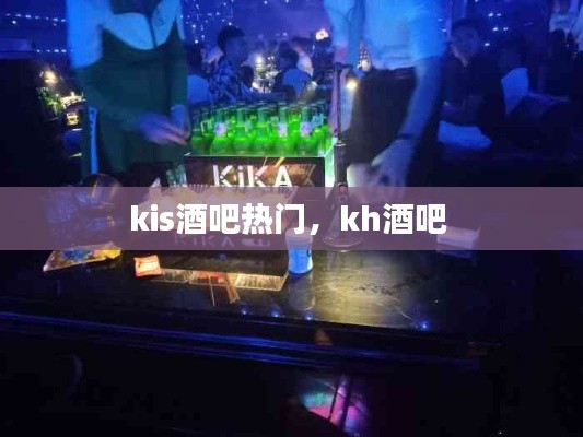 kis酒吧熱門，kh酒吧 