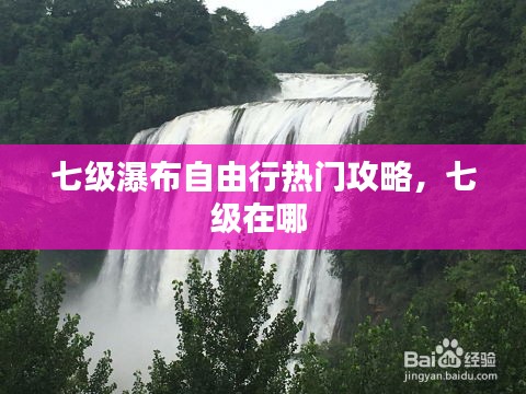 七級(jí)瀑布自由行熱門(mén)攻略，七級(jí)在哪 
