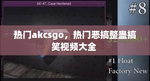 熱門akcsgo，熱門惡搞整蠱搞笑視頻大全 