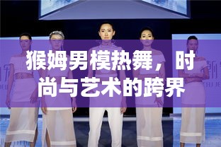 猴姆男模熱舞，時尚與藝術的跨界探索