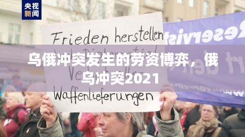 烏俄沖突發(fā)生的勞資博弈，俄烏沖突2021 