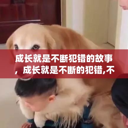 成長就是不斷犯錯的故事，成長就是不斷的犯錯,不斷的吸取教訓(xùn),不斷的承擔(dān)責(zé)任 