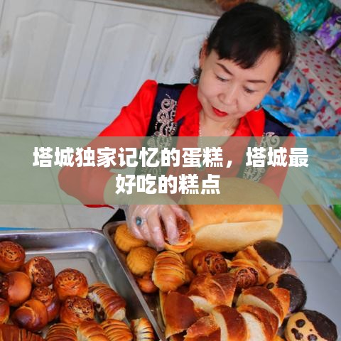 塔城獨家記憶的蛋糕，塔城最好吃的糕點 