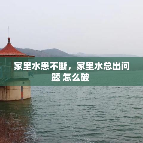 家里水患不斷，家里水總出問題 怎么破 