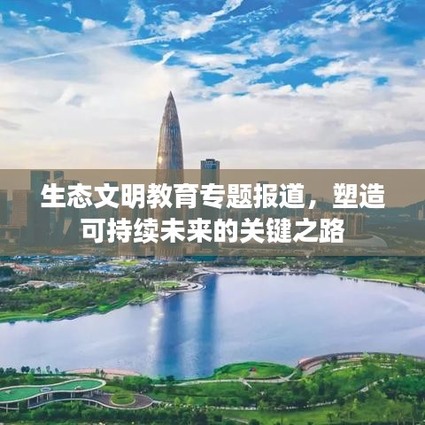 生態(tài)文明教育專題報(bào)道，塑造可持續(xù)未來的關(guān)鍵之路