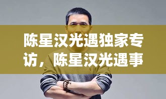 陳星漢光遇獨(dú)家專(zhuān)訪(fǎng)，陳星漢光遇事件 